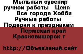 Мыльный сувенир ручной работы › Цена ­ 200 - Все города Хобби. Ручные работы » Подарки к праздникам   . Пермский край,Красновишерск г.